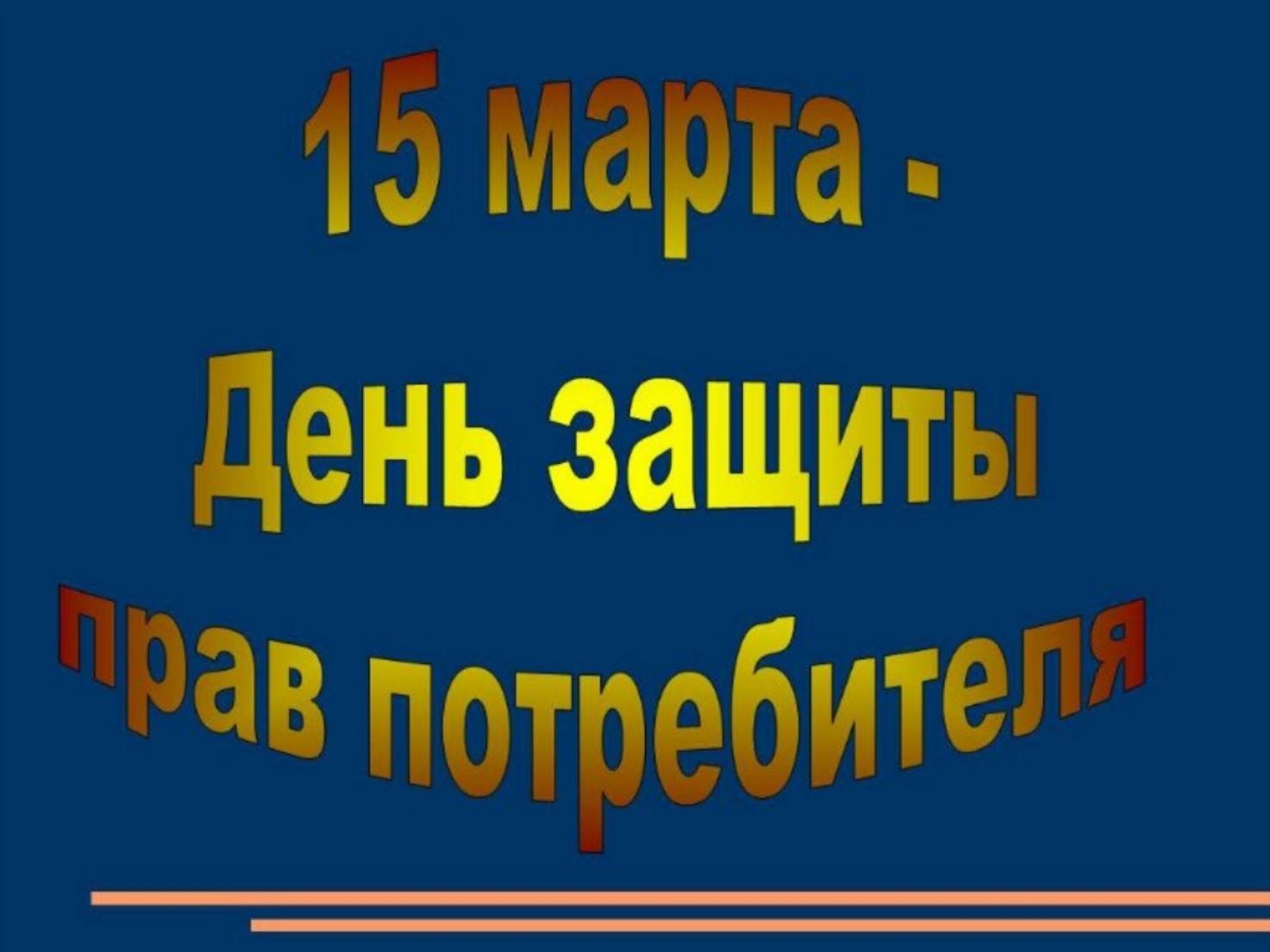 Всемирный день защиты прав потребителей отмечается ежегодно 15 марта Всемирный день защиты прав потребителей отмечается ежегодно 15 марта