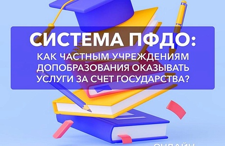 Вебинар «Система ПФДО: как частным учреждениям допобразования оказывать услуги за счет государства?»